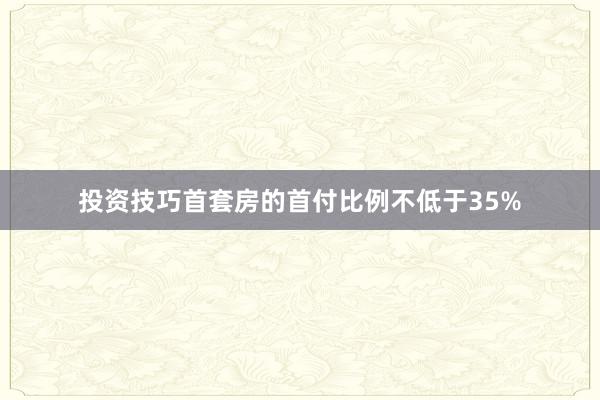 投资技巧首套房的首付比例不低于35%