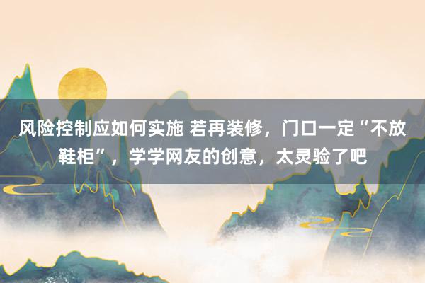 风险控制应如何实施 若再装修，门口一定“不放鞋柜”，学学网友的创意，太灵验了吧