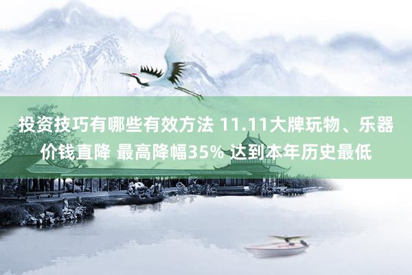 投资技巧有哪些有效方法 11.11大牌玩物、乐器价钱直降 最高降幅35% 达到本年历史最低