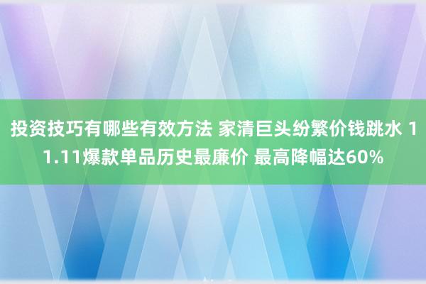 投资技巧有哪些有效方法 家清巨头纷繁价钱跳水 11.11爆款单品历史最廉价 最高降幅达60%