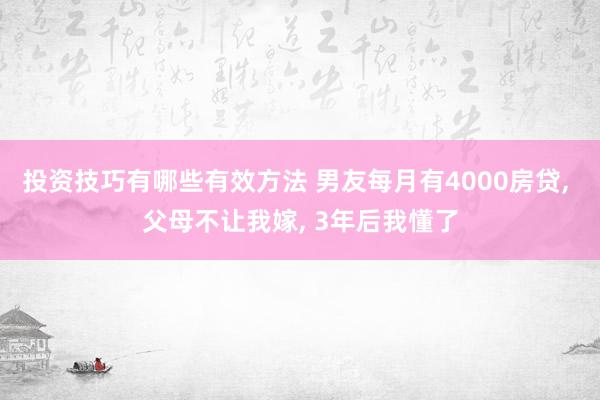 投资技巧有哪些有效方法 男友每月有4000房贷, 父母不让我嫁, 3年后我懂了