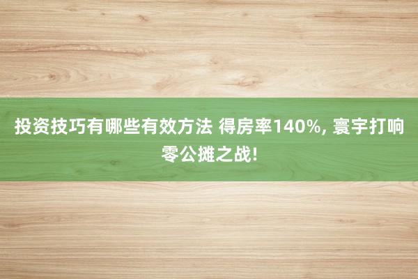 投资技巧有哪些有效方法 得房率140%, 寰宇打响零公摊之战!