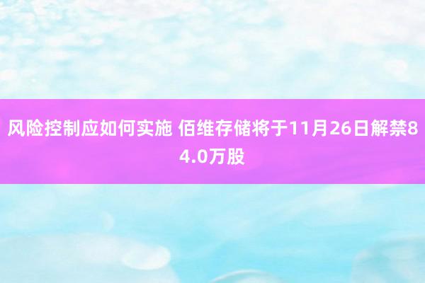 风险控制应如何实施 佰维存储将于11月26日解禁84.0万股