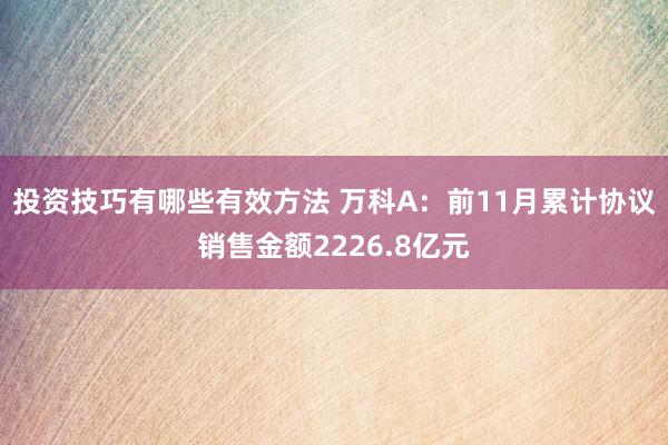 投资技巧有哪些有效方法 万科A：前11月累计协议销售金额2226.8亿元