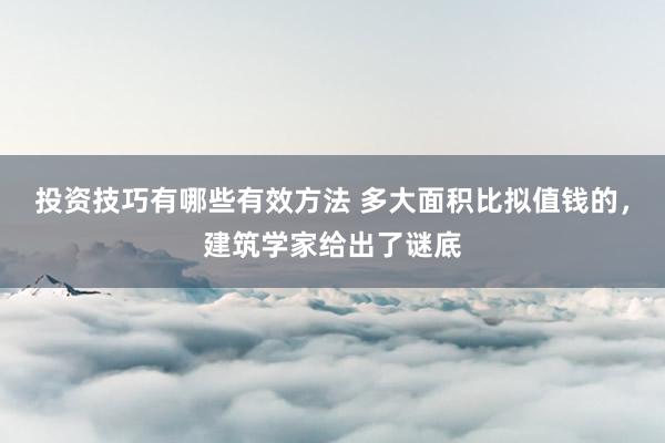 投资技巧有哪些有效方法 多大面积比拟值钱的，建筑学家给出了谜底