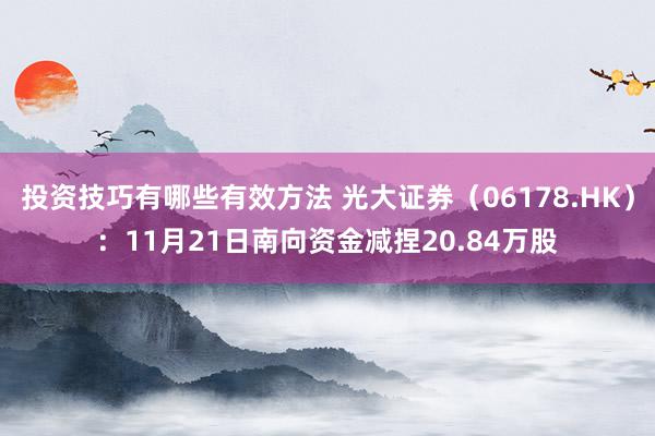 投资技巧有哪些有效方法 光大证券（06178.HK）：11月21日南向资金减捏20.84万股