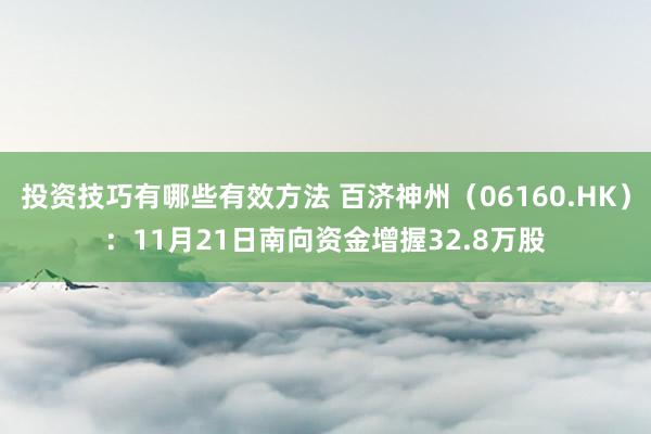 投资技巧有哪些有效方法 百济神州（06160.HK）：11月21日南向资金增握32.8万股