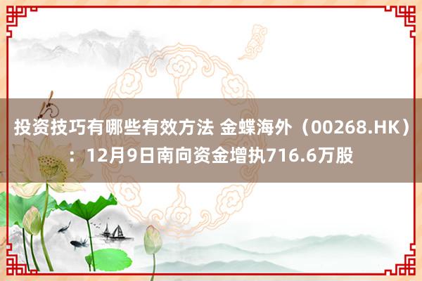 投资技巧有哪些有效方法 金蝶海外（00268.HK）：12月9日南向资金增执716.6万股