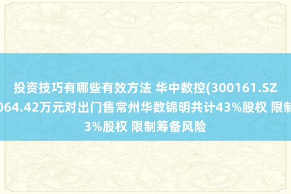 投资技巧有哪些有效方法 华中数控(300161.SZ)拟作价3064.42万元对出门售常州华数锦明共计43%股权 限制筹备风险