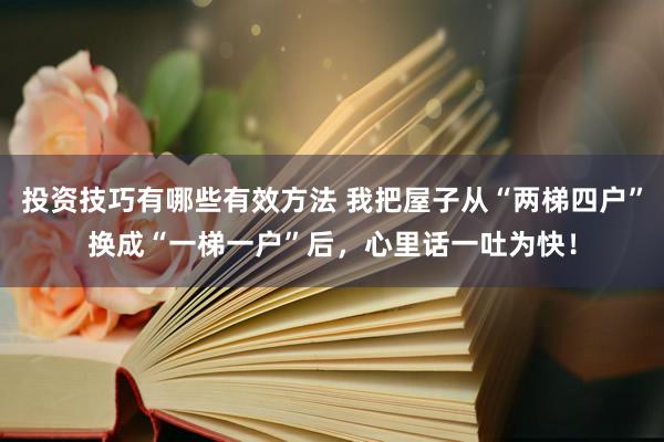 投资技巧有哪些有效方法 我把屋子从“两梯四户”换成“一梯一户”后，心里话一吐为快！