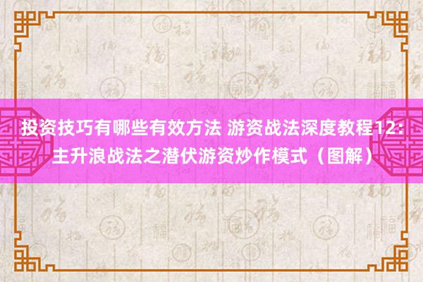 投资技巧有哪些有效方法 游资战法深度教程12：主升浪战法之潜伏游资炒作模式（图解）