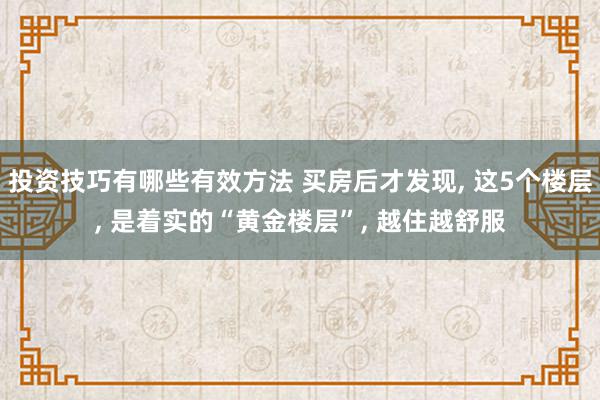 投资技巧有哪些有效方法 买房后才发现, 这5个楼层, 是着实的“黄金楼层”, 越住越舒服