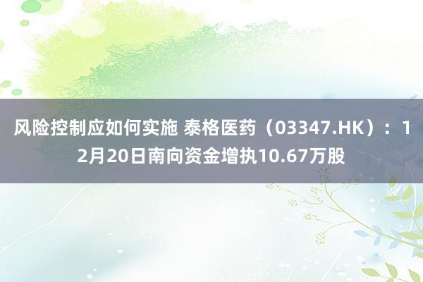 风险控制应如何实施 泰格医药（03347.HK）：12月20日南向资金增执10.67万股