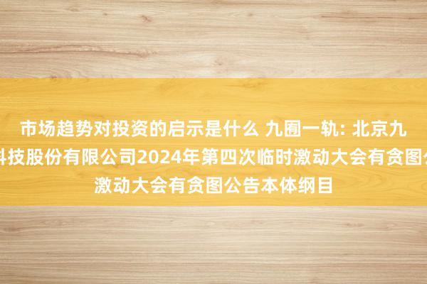 市场趋势对投资的启示是什么 九囿一轨: 北京九囿一轨环境科技股份有限公司2024年第四次临时激动大会有贪图公告本体纲目