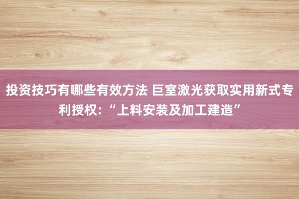 投资技巧有哪些有效方法 巨室激光获取实用新式专利授权: “上料安装及加工建造”