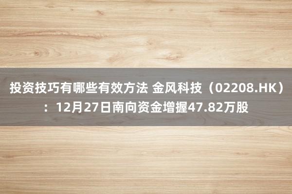 投资技巧有哪些有效方法 金风科技（02208.HK）：12月27日南向资金增握47.82万股