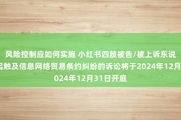 风险控制应如何实施 小红书四肢被告/被上诉东说念主的1起触及信息网络贸易条约纠纷的诉讼将于2024年12月31日开庭