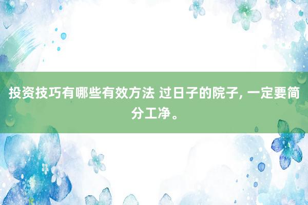 投资技巧有哪些有效方法 过日子的院子, 一定要简分工净。