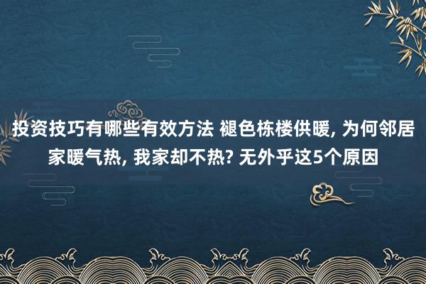 投资技巧有哪些有效方法 褪色栋楼供暖, 为何邻居家暖气热, 我家却不热? 无外乎这5个原因