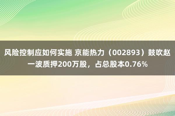 风险控制应如何实施 京能热力（002893）鼓吹赵一波质押200万股，占总股本0.76%