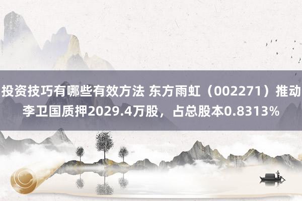 投资技巧有哪些有效方法 东方雨虹（002271）推动李卫国质押2029.4万股，占总股本0.8313%