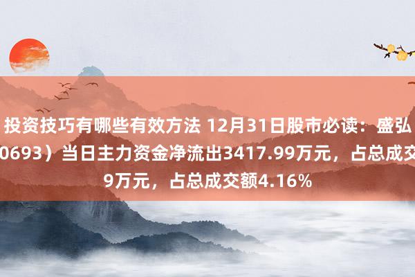 投资技巧有哪些有效方法 12月31日股市必读：盛弘股份（300693）当日主力资金净流出3417.99万元，占总成交额4.16%