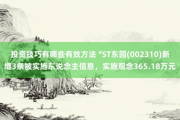 投资技巧有哪些有效方法 *ST东园(002310)新增3条被实施东说念主信息，实施观念365.18万元