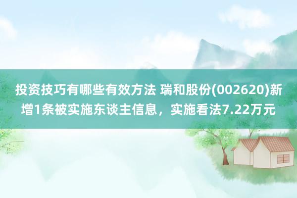 投资技巧有哪些有效方法 瑞和股份(002620)新增1条被实施东谈主信息，实施看法7.22万元