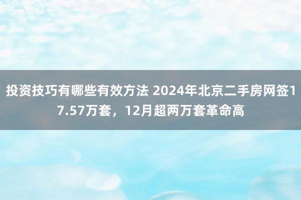 投资技巧有哪些有效方法 2024年北京二手房网签17.57万套，12月超两万套革命高