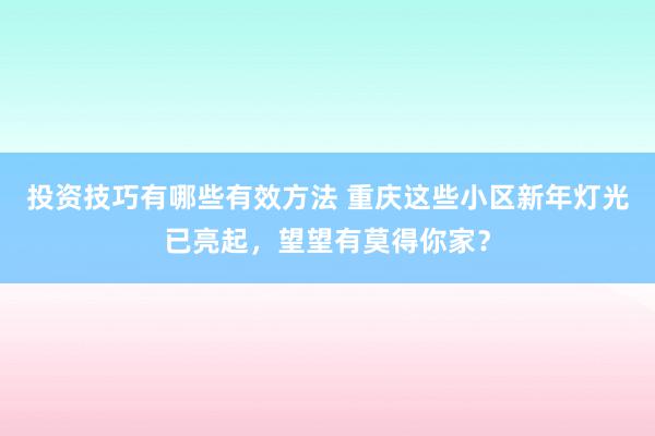 投资技巧有哪些有效方法 重庆这些小区新年灯光已亮起，望望有莫得你家？