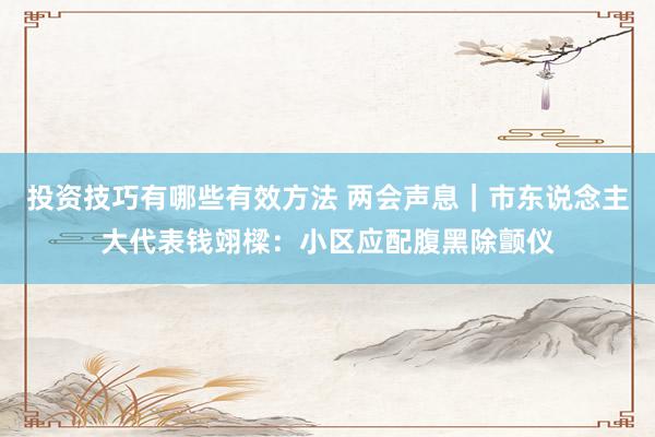 投资技巧有哪些有效方法 两会声息｜市东说念主大代表钱翊樑：小区应配腹黑除颤仪