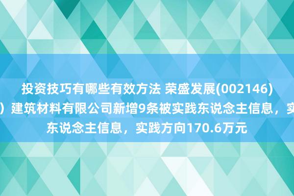 投资技巧有哪些有效方法 荣盛发展(002146)控股的荣森（天津）建筑材料有限公司新增9条被实践东说念主信息，实践方向170.6万元