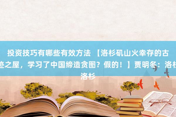 投资技巧有哪些有效方法 【洛杉矶山火幸存的古迹之屋，学习了中国缔造贪图？假的！】贾明冬：洛杉