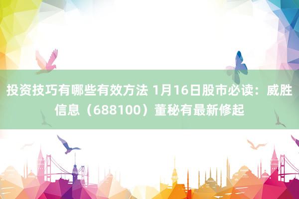 投资技巧有哪些有效方法 1月16日股市必读：威胜信息（688100）董秘有最新修起