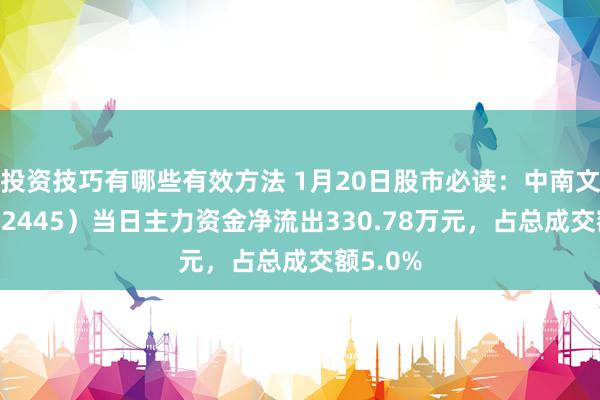 投资技巧有哪些有效方法 1月20日股市必读：中南文化（002445）当日主力资金净流出330.78万元，占总成交额5.0%