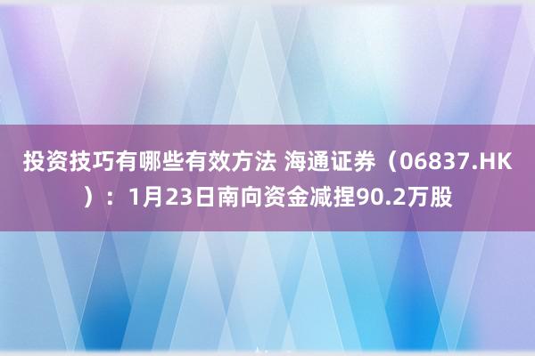 投资技巧有哪些有效方法 海通证券（06837.HK）：1月23日南向资金减捏90.2万股