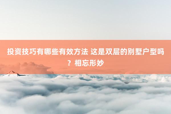 投资技巧有哪些有效方法 这是双层的别墅户型吗？相忘形妙