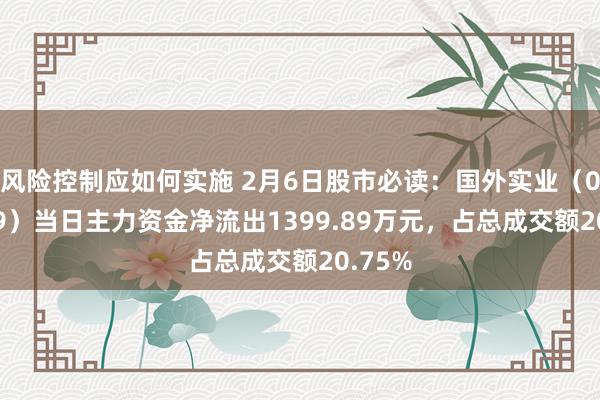 风险控制应如何实施 2月6日股市必读：国外实业（000159）当日主力资金净流出1399.89万元，占总成交额20.75%