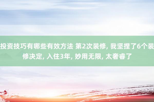 投资技巧有哪些有效方法 第2次装修, 我坚捏了6个装修决定, 入住3年, 妙用无限, 太奢睿了