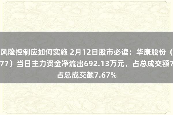 风险控制应如何实施 2月12日股市必读：华康股份（605077）当日主力资金净流出692.13万元，占总成交额7.67%