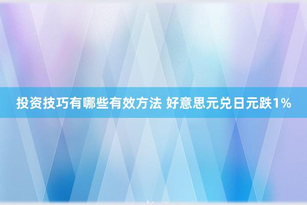 投资技巧有哪些有效方法 好意思元兑日元跌1%