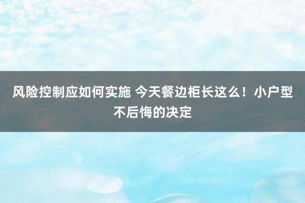 风险控制应如何实施 今天餐边柜长这么！小户型不后悔的决定