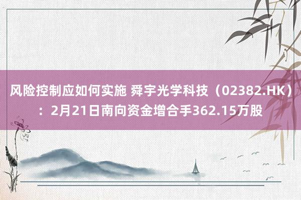 风险控制应如何实施 舜宇光学科技（02382.HK）：2月21日南向资金增合手362.15万股