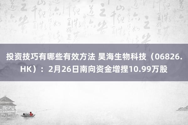 投资技巧有哪些有效方法 昊海生物科技（06826.HK）：2月26日南向资金增捏10.99万股