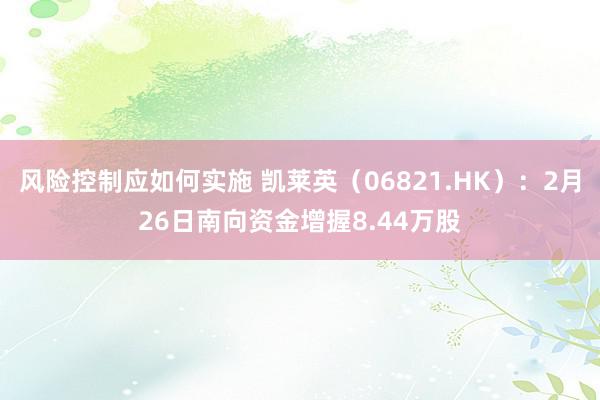 风险控制应如何实施 凯莱英（06821.HK）：2月26日南向资金增握8.44万股