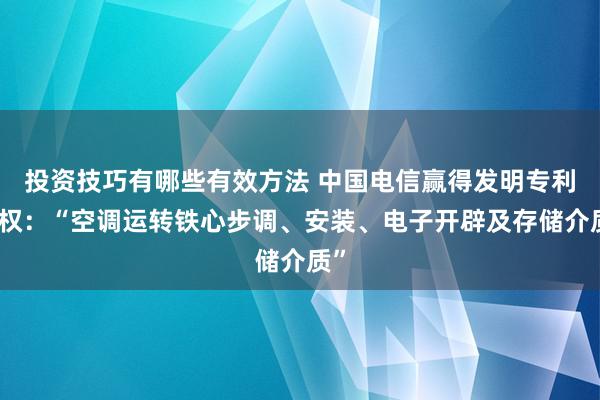 投资技巧有哪些有效方法 中国电信赢得发明专利授权：“空调运转铁心步调、安装、电子开辟及存储介质”