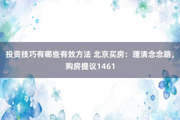 投资技巧有哪些有效方法 北京买房：理清念念路，购房提议1461