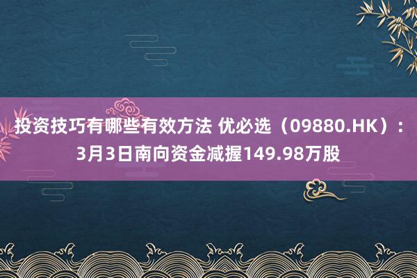 投资技巧有哪些有效方法 优必选（09880.HK）：3月3日南向资金减握149.98万股