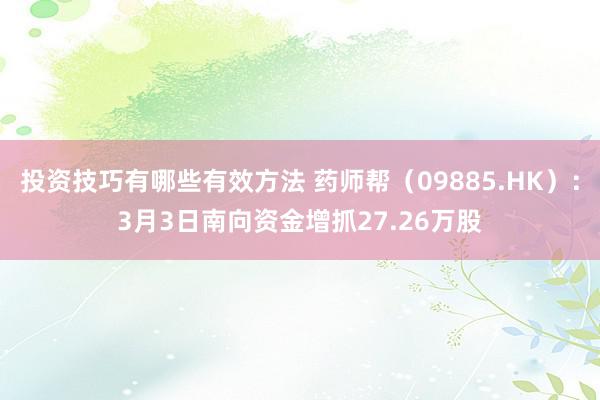 投资技巧有哪些有效方法 药师帮（09885.HK）：3月3日南向资金增抓27.26万股