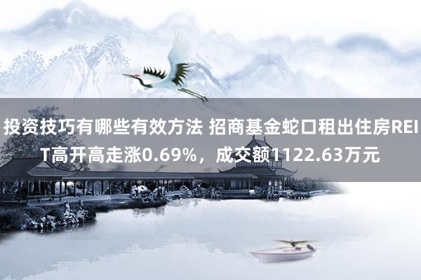 投资技巧有哪些有效方法 招商基金蛇口租出住房REIT高开高走涨0.69%，成交额1122.63万元